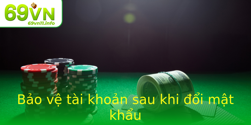 Bảo vệ tài khoản sau khi đổi mật khẩu Bảo vệ tài khoản sau khi đổi mật khẩu