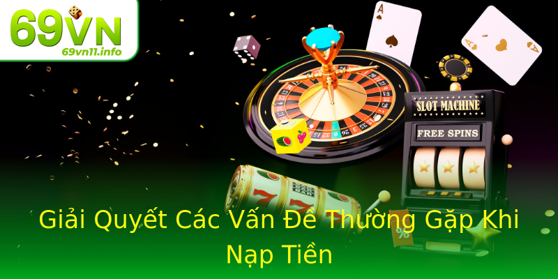 Giải Quyết Các Vấn Đề Thường Gặp Khi Nạp Tiền Giải Quyết Các Vấn Đề Thường Gặp Khi Nạp Tiền