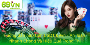 Huong Dan Nap Tien Usdt 69Vn An Toan Nhanh Chong Va Hieu Qua Trong Thi Truong Tien Ien Tu Hien Nay