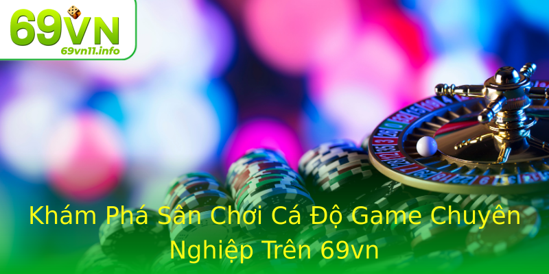 Khám Phá Sân Chơi Cá Độ Game Chuyên Nghiệp Trên 69vn Khám Phá Sân Chơi Cá Độ Game Chuyên Nghiệp Trên 69vn