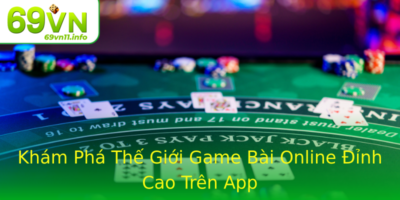Khám Phá Thế Giới Game Bài Online Đỉnh Cao Trên App Khám Phá Thế Giới Game Bài Online Đỉnh Cao Trên App