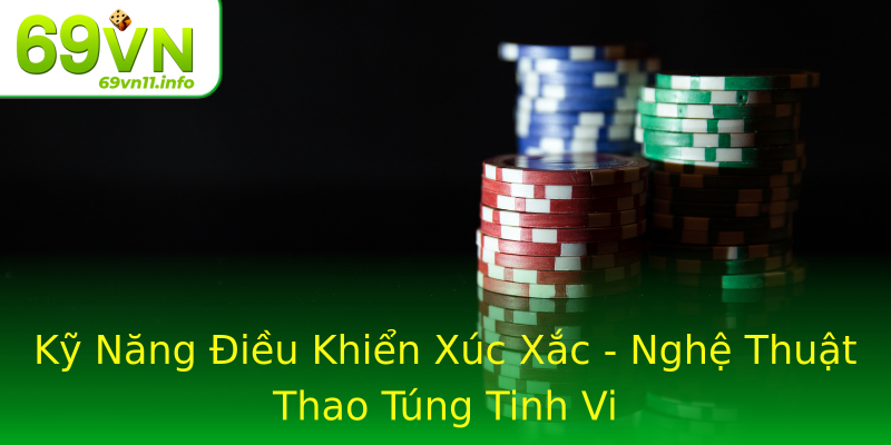 Kỹ Năng Điều Khiển Xúc Xắc - Nghệ Thuật Thao Túng Tinh Vi Kỹ Năng Điều Khiển Xúc Xắc - Nghệ Thuật Thao Túng Tinh Vi