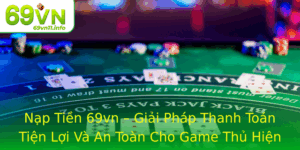 Nap Tien 69Vn Giai Phap Thanh Toan Tien Loi Va An Toan Cho Game Thu Hien Ai