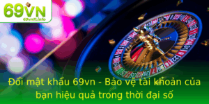 Oi Mat Khau 69Vn Bao Ve Tai Khoan Cua Ban Hieu Qua Trong Thoi Ai So