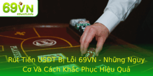 Rut Tien Usdt Bi Loi 69Vn Nhung Nguy Co Va Cach Khac Phuc Hieu Qua
